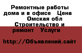 Ремонтные работы дома и в офисе › Цена ­ 500 - Омская обл. Строительство и ремонт » Услуги   